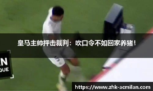 皇马主帅抨击裁判：吹口令不如回家养猪！