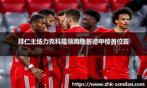 拜仁主场力克科隆领跑稳居德甲榜首位置