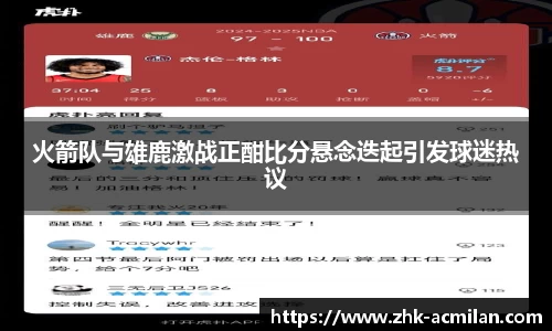 火箭队与雄鹿激战正酣比分悬念迭起引发球迷热议