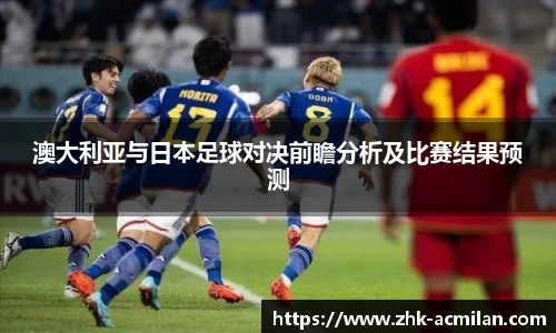 澳大利亚与日本足球对决前瞻分析及比赛结果预测