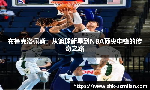 布鲁克洛佩斯：从篮球新星到NBA顶尖中锋的传奇之路