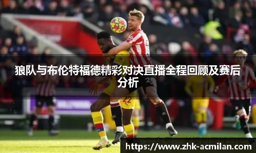 狼队与布伦特福德精彩对决直播全程回顾及赛后分析