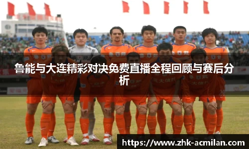 鲁能与大连精彩对决免费直播全程回顾与赛后分析