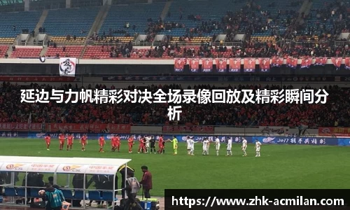 延边与力帆精彩对决全场录像回放及精彩瞬间分析