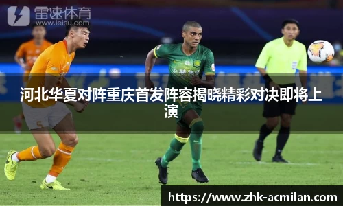 河北华夏对阵重庆首发阵容揭晓精彩对决即将上演