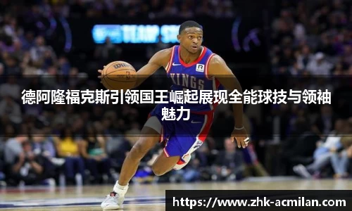 德阿隆福克斯引领国王崛起展现全能球技与领袖魅力