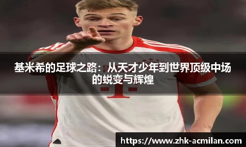 基米希的足球之路：从天才少年到世界顶级中场的蜕变与辉煌