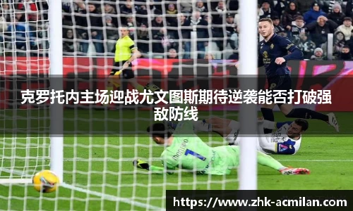 克罗托内主场迎战尤文图斯期待逆袭能否打破强敌防线