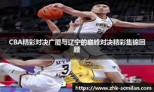 CBA精彩对决广厦与辽宁的巅峰对决精彩集锦回顾