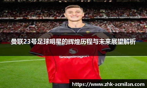 曼联23号足球明星的辉煌历程与未来展望解析