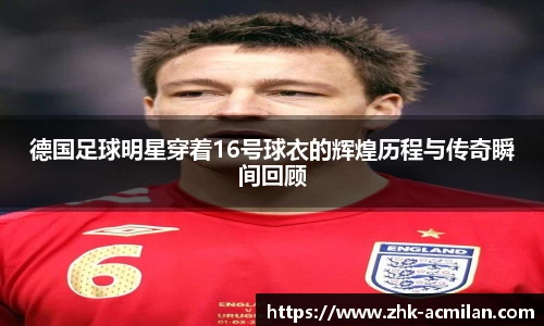 德国足球明星穿着16号球衣的辉煌历程与传奇瞬间回顾