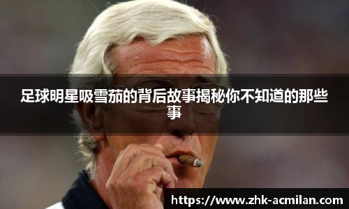 足球明星吸雪茄的背后故事揭秘你不知道的那些事