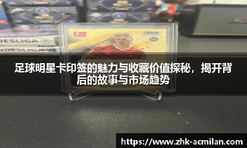足球明星卡印签的魅力与收藏价值探秘，揭开背后的故事与市场趋势