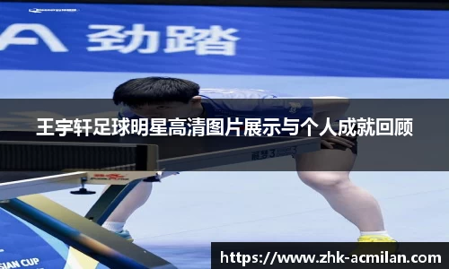 王宇轩足球明星高清图片展示与个人成就回顾